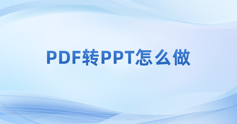 怎么转PDF为PPT?为什么要将PDF转成PPT?